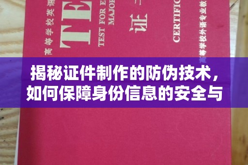 宜昌揭秘证件制作的防伪技术，如何保障身份信息的安全与真实